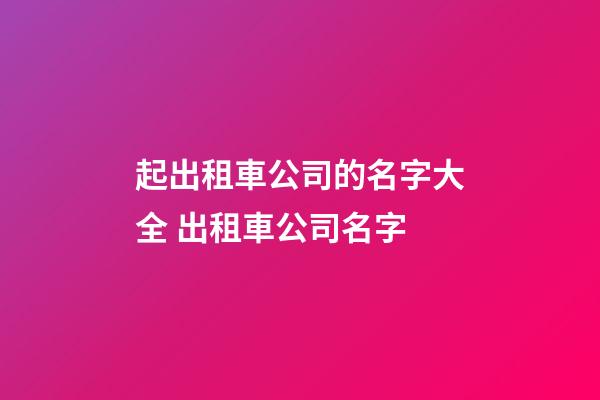 起出租車公司的名字大全 出租車公司名字-第1張-公司起名-玄機派